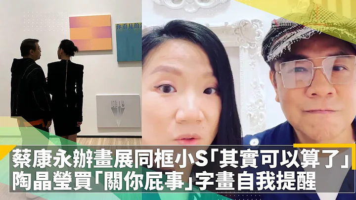 蔡康永办画展同框小S“其实可以算了”曝心声　陶晶莹买“关你屁事”字画自我提醒｜镜速报 #镜新闻 - 天天要闻