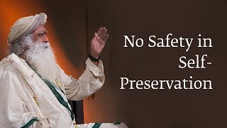 No Safety in Self-Preservation | Sadhguru