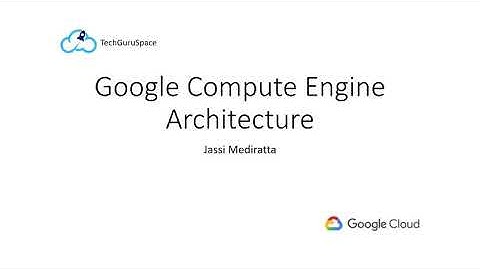 Google Compute Engine Architecture - Introduction to Google Cloud