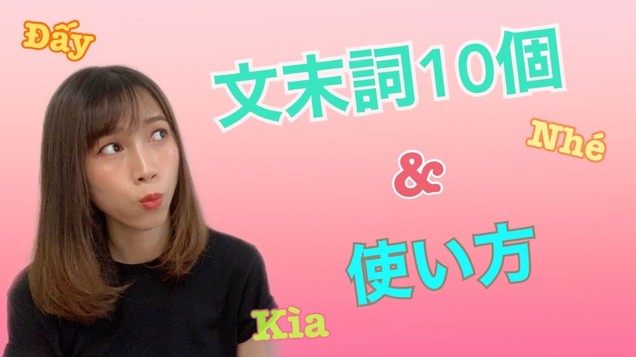 （ベトナム語会話）文末詞10個と使い方 10 TỪ KẾT THÚC CÂU VÀ CÁCH SỬ DỤNG