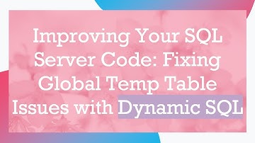 Improving Your SQL Server Code: Fixing Global Temp Table Issues with Dynamic SQL