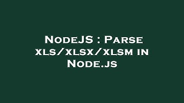 NodeJS : Parse xls/xlsx/xlsm in Node.js