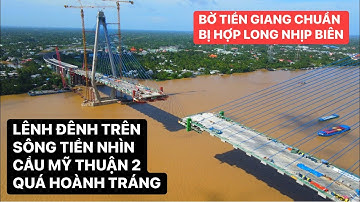 Lênh đênh trên Sông Tiền ngắm Cầu Mỹ Thuận 2, trụ T14&T15 bờ Tiền Giang chuẩn bị hợp long nhịp biên
