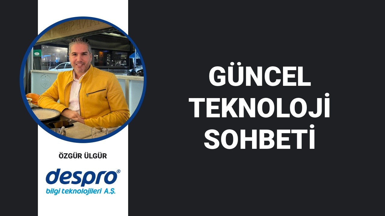 Güncel Teknoloji Sohbeti – Özgür Ülgür / Despro