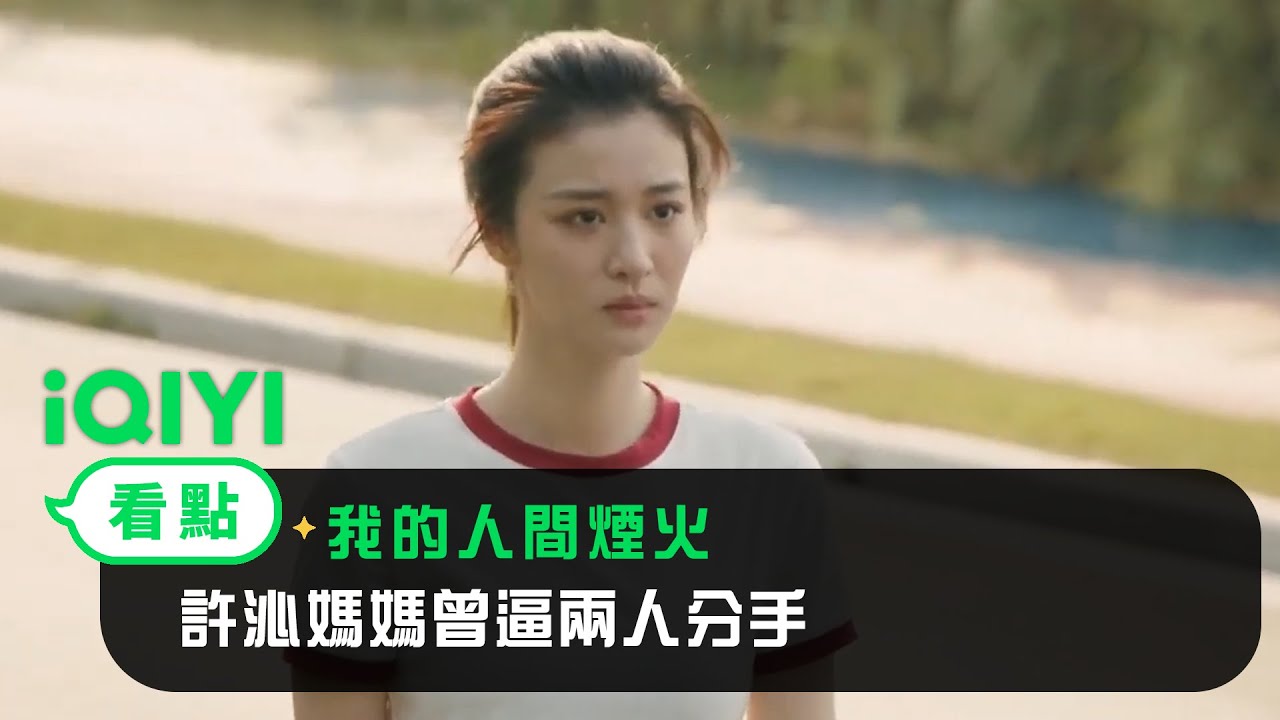 《我的人間煙火》EP03看點：許沁媽媽曾逼兩人分手 | 愛奇藝