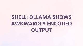 shell: ollama shows awkwardly encoded output