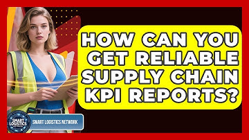 How Can You Get Reliable Supply Chain KPI Reports? - Smart Logistics Network