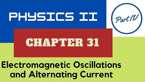 Physics II - Ch. 31 Electromagnetic Oscillations and Alternating Current - Part IV - Spring 2022