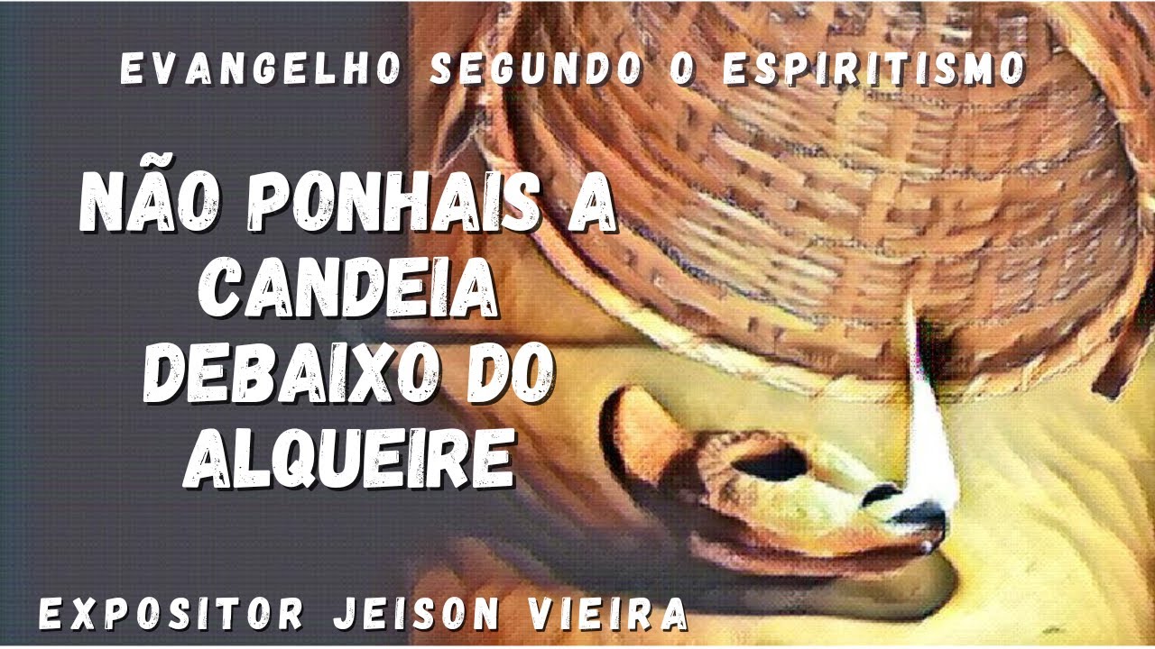 Não Ponhais a Candeia Debaixo do Alqueire (Cap. 24 Evangelho segundo o ...