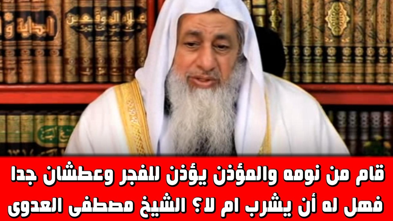 قام من نومه والمؤذن يؤذن للفجر وعطشان جدا فهل له أن يشرب ام لا؟ الشيخ مصطفى العدوى