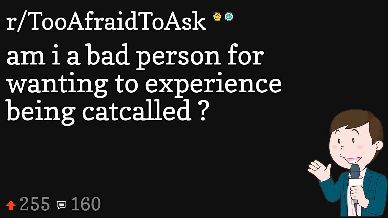 am i a bad person for wanting to experience being catcalled ? YouTube