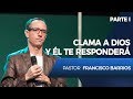 Clama a Dios y Él te responderá (Parte 1) - Pastor Francisco Barrios