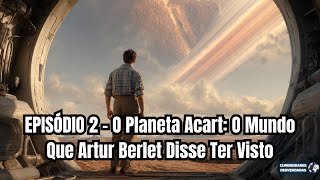 Episódio 2 O Planeta Acart O Mundo Que Artur Berlet Disse Ter Visto