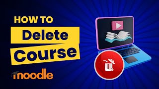 How to Easily Delete an Existing Course in Moodle LMS