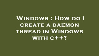 Windows : How do I create a daemon thread in Windows with c++?