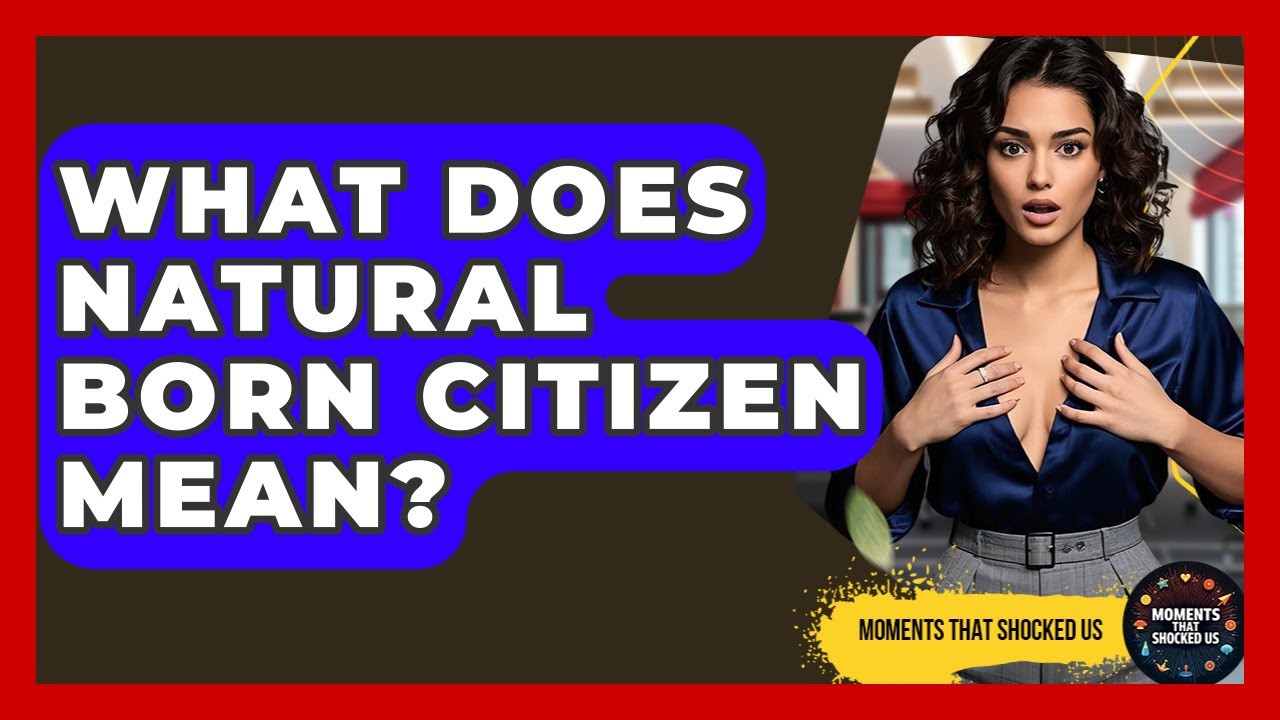 What Does Natural Born Citizen Mean? - Moments That Shocked Us