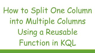 How to Split One Column into Multiple Columns Using a Reusable Function in KQL