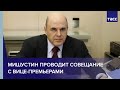 Мишустин проводит совещание с вице-премьерами