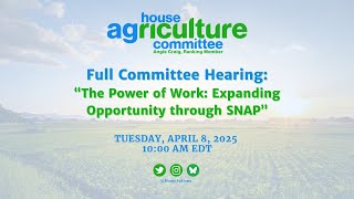 U.S. House Agriculture Committee: The Power of Work: Expanding Opportunity through SNAP