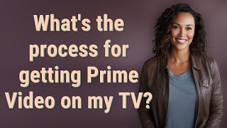 Whats The Process For Getting Prime Video On My Tv?