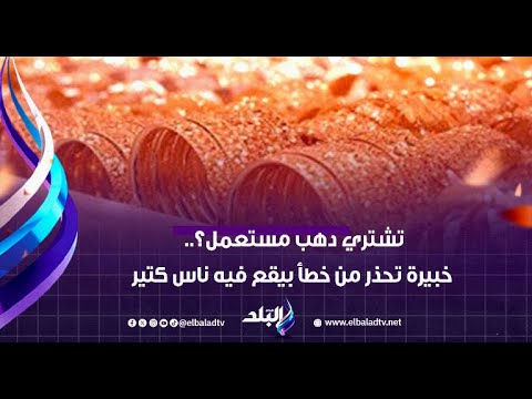 تشتري دهب مستعمل خبيرة تحذر من خطأ بيقع فيه ناس كتير