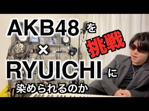 【プロフェッショナル】AKB48をRYUICHI色に染められるのか。。