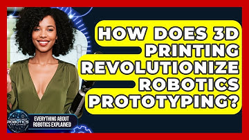 How Does 3D Printing Revolutionize Robotics Prototyping? - Everything About Robotics Explained