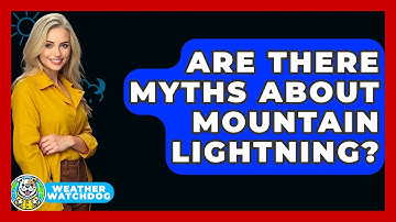 Are There Myths About Mountain Lightning? - Weather Watchdog