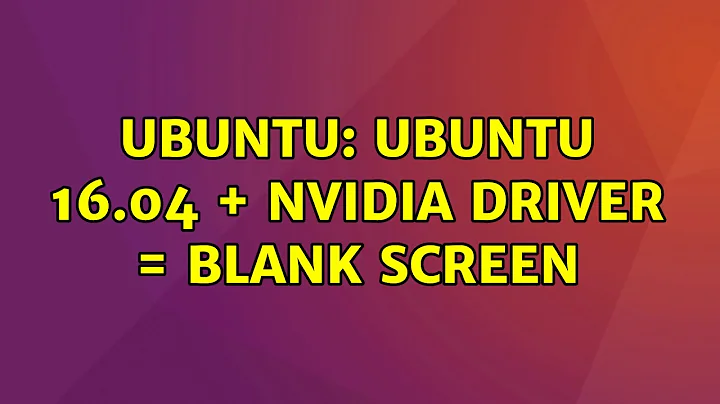 Ubuntu: Ubuntu 16.04 + Nvidia Driver = Blank screen (5 solutions!)