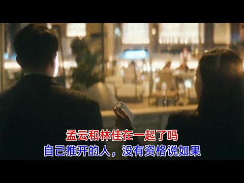 《前任4：英年早婚》：孟云和林佳在一起了吗？自己推开的人，没有资格说如果