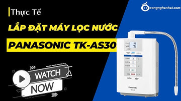 [Thực tế] Lắp đặt máy lọc nước ion kiềm Panasonic TK-AS30-W Nội địa Nhật Bản