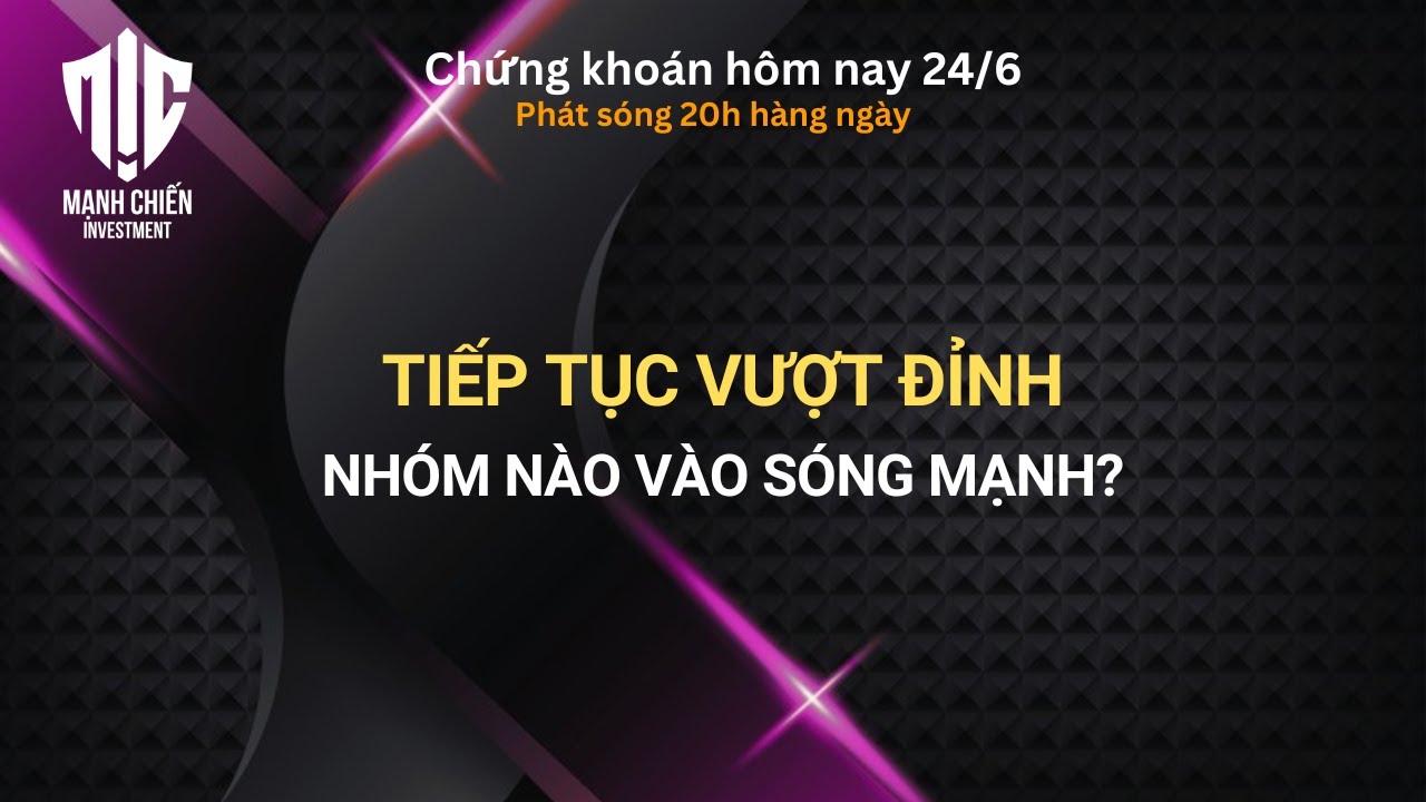 Chứng khoán hôm nay 24/6: TIẾP TỤC VƯỢT ĐỈNH - NHÓM NÀO VÀO SÓNG MẠNH?