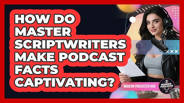 How Do Master Scriptwriters Make Podcast Facts Captivating? - Modern Podcaster Hub