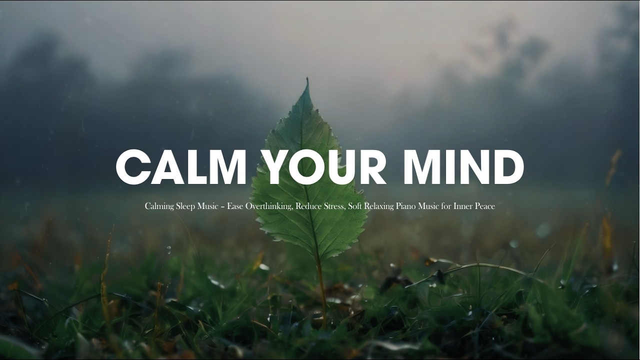 Calming Sleep Music – Ease Overthinking, Reduce Stress, Soft Relaxing Piano Music for Inner Peace