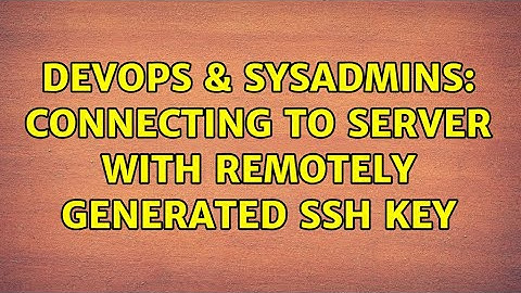 DevOps & SysAdmins: Connecting to server with remotely generated SSH key