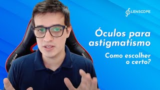 Óculos para astigmatismo: como escolher o modelo certo? Episódio 4