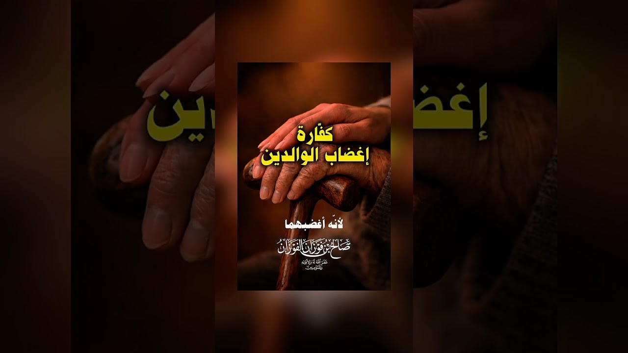 كفّارة إغضاب الوالدين . الشيخ العلامة صالح بن فوزان بن عبد الله الفوزان .