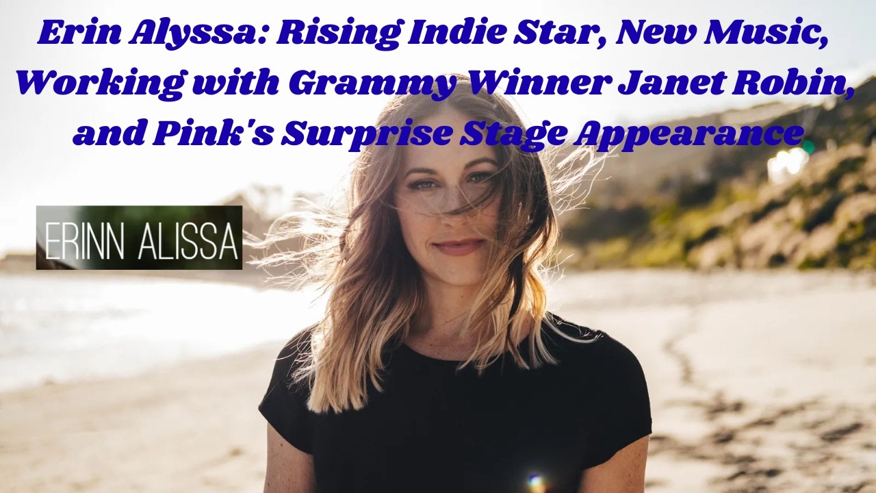 Erin Alyssa: Rising Indie Star, Working with Grammy Winner Janet Robin, & Pink's Surprise Appearance