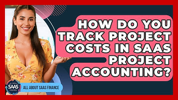 How Do You Track Project Costs In SaaS Project Accounting? - All About SaaS Finance