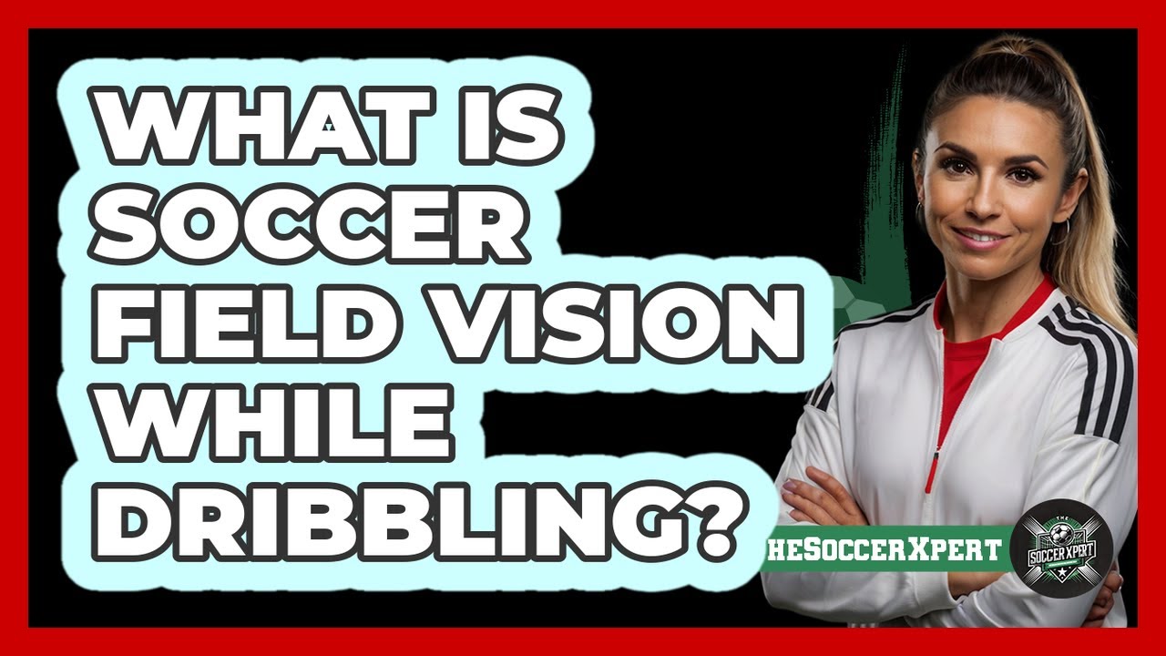 What Is Soccer Field Vision While Dribbling?
