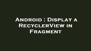 Android : Display a RecyclerView in Fragment