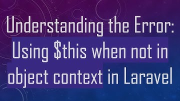 Understanding the Error: Using $this when not in object context in Laravel