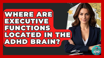 Where Are Executive Functions Located In The ADHD Brain? - Managing Your ADHD