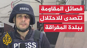 مراسل الجزيرة: هناك اشتباكات بين فصائل المقاومة وقوات الاحتلال في بلدة المغراقة