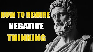 How to Rewire Negative Thinking for a Better Life | Stoicism