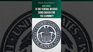 Ken Fisher: Is the Federal Reserve Doing Enough for the Economy?