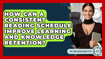 How Can A Consistent Reading Schedule Improve Learning And Knowledge Retention?