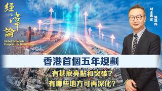 經湋論｜香港首份五年規劃 有甚麼亮點和突破? 有哪些地方可再深化?