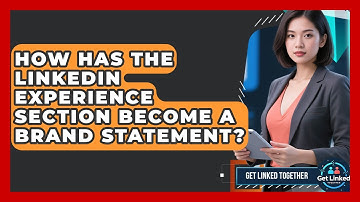 How Has The LinkedIn Experience Section Become A Brand Statement? - Get Linked Together