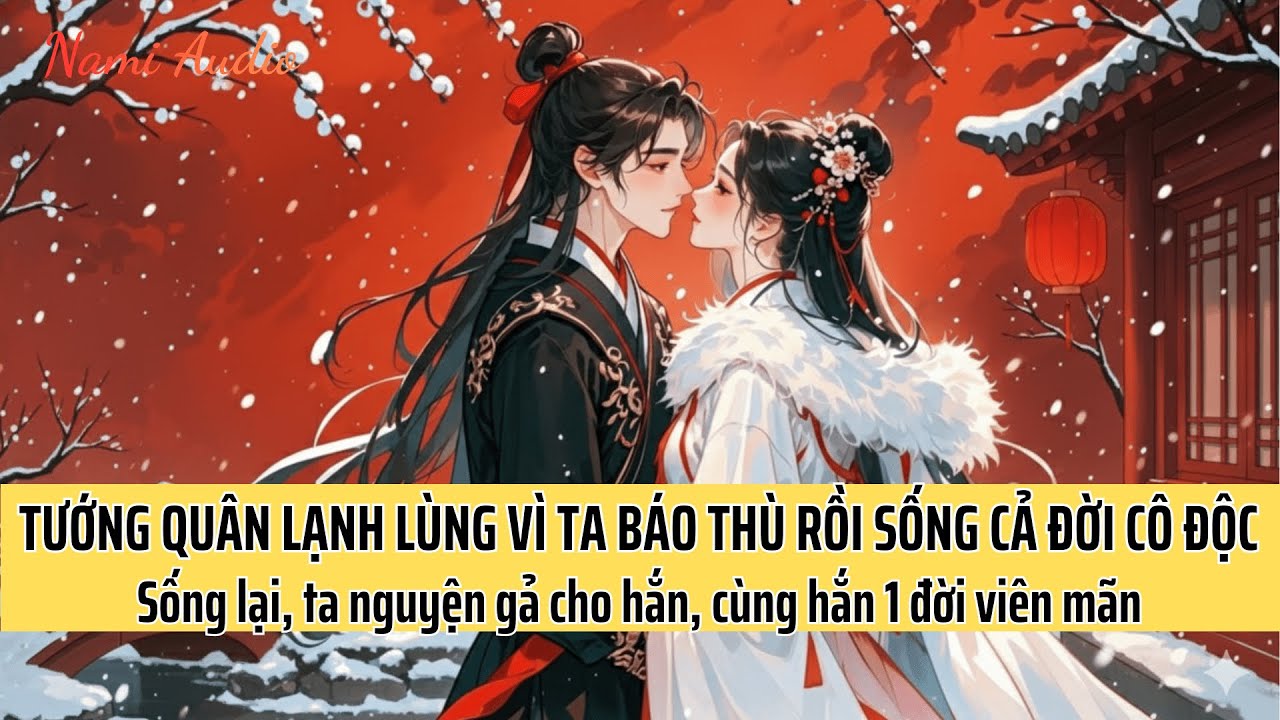 Tướng Quân Lạnh Lùng Vì Ta Báo Thù Rồi Cả Đời Cô Độc. Sống Lại Ta Gả Cho Hắn Cùng Hắn 1 Đời Viên Mãn